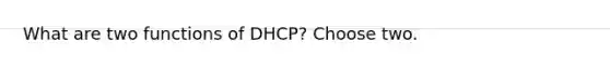 What are two functions of DHCP? Choose two.