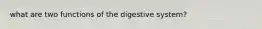 what are two functions of the digestive system?