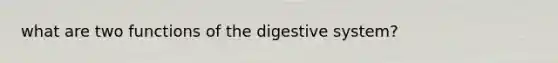 what are two functions of the digestive system?