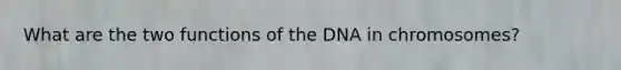 What are the two functions of the DNA in chromosomes?