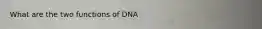 What are the two functions of DNA