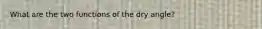 What are the two functions of the dry angle?