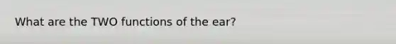 What are the TWO functions of the ear?