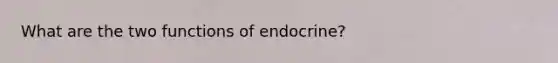 What are the two functions of endocrine?