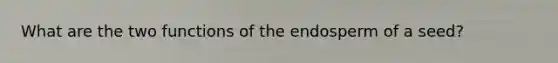 What are the two functions of the endosperm of a seed?