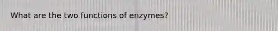 What are the two functions of enzymes?