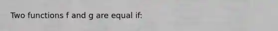 Two functions f and g are equal if: