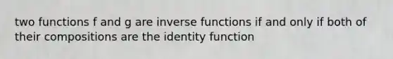 two functions f and g are inverse functions if and only if both of their compositions are the identity function