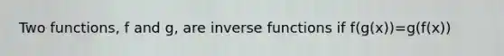 Two functions, f and g, are <a href='https://www.questionai.com/knowledge/kavGBAZhwD-inverse-functions' class='anchor-knowledge'><a href='https://www.questionai.com/knowledge/kmNesvRYOc-inverse-function' class='anchor-knowledge'>inverse function</a>s</a> if f(g(x))=g(f(x))
