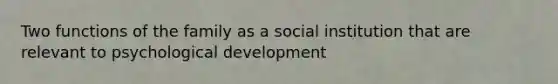 Two functions of the family as a social institution that are relevant to psychological development