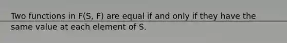 Two functions in F(S, F) are equal if and only if they have the same value at each element of S.