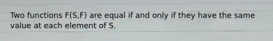 Two functions F(S,F) are equal if and only if they have the same value at each element of S.