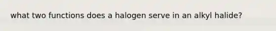 what two functions does a halogen serve in an alkyl halide?