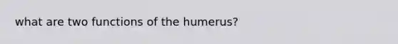 what are two functions of the humerus?