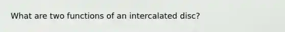 What are two functions of an intercalated disc?