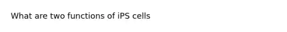 What are two functions of iPS cells