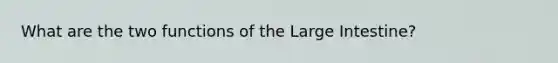 What are the two functions of the Large Intestine?