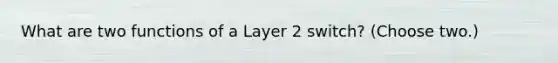 What are two functions of a Layer 2 switch? (Choose two.)