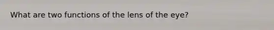 What are two functions of the lens of the eye?