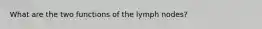 What are the two functions of the lymph nodes?