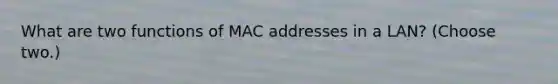 What are two functions of MAC addresses in a LAN? (Choose two.)