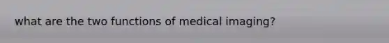 what are the two functions of medical imaging?