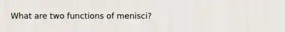 What are two functions of menisci?