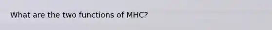 What are the two functions of MHC?