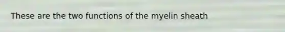 These are the two functions of the myelin sheath