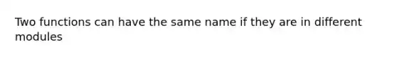 Two functions can have the same name if they are in different modules