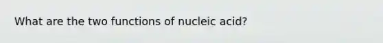 What are the two functions of nucleic acid?