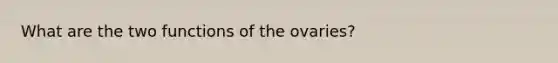 What are the two functions of the ovaries?