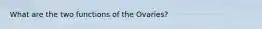 What are the two functions of the Ovaries?