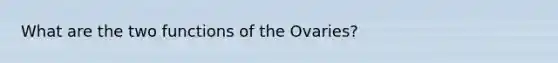 What are the two functions of the Ovaries?