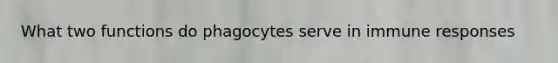 What two functions do phagocytes serve in immune responses