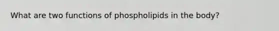 What are two functions of phospholipids in the body?