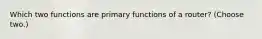 Which two functions are primary functions of a router? (Choose two.)