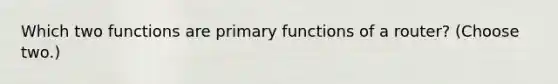 Which two functions are primary functions of a router? (Choose two.)