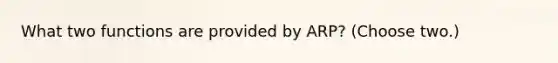 What two functions are provided by ARP? (Choose two.)