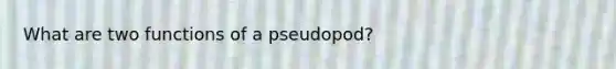 What are two functions of a pseudopod?