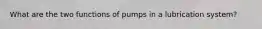 What are the two functions of pumps in a lubrication system?