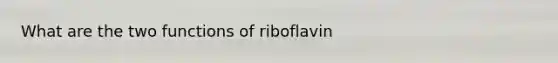 What are the two functions of riboflavin