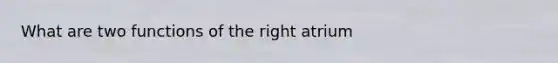 What are two functions of the right atrium