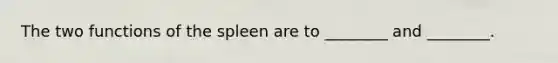 The two functions of the spleen are to ________ and ________.