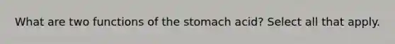 What are two functions of the stomach acid? Select all that apply.