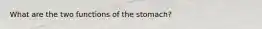 What are the two functions of the stomach?