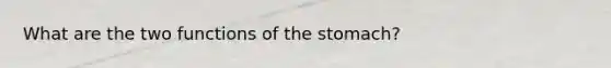 What are the two functions of the stomach?