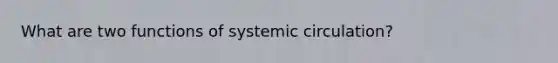 What are two functions of systemic circulation?