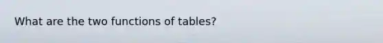 What are the two functions of tables?