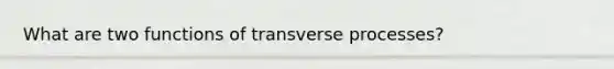 What are two functions of transverse processes?